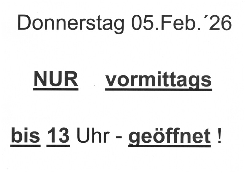 nur Do 05.02.26 nur bis 13 Uhr geöffnet !